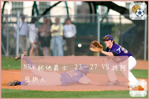 NBA 犹他爵士 23 - 27 VS 迈阿密热火